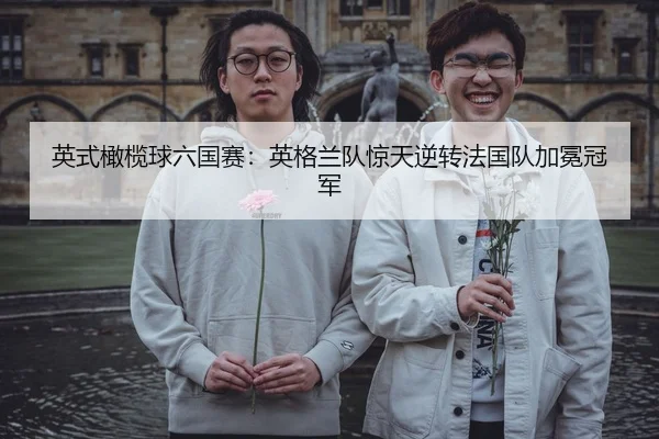 英式橄榄球六国赛：英格兰队惊天逆转法国队加冕冠军