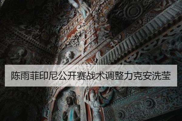 陈雨菲印尼公开赛战术调整力克安洗莹
