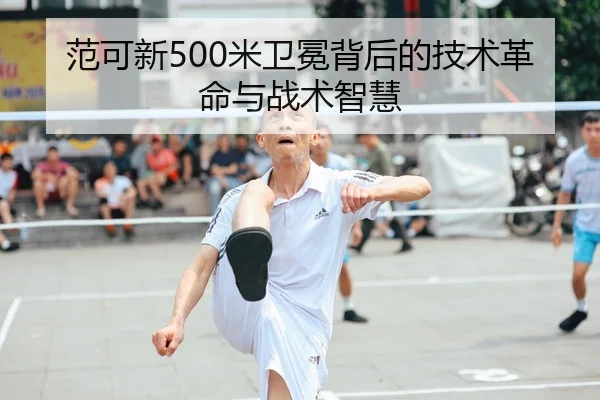 范可新500米卫冕背后的技术革命与战术智慧
