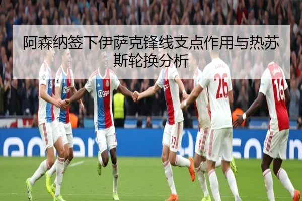 阿森纳签下伊萨克锋线支点作用与热苏斯轮换分析