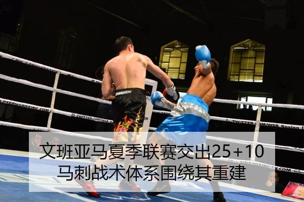 文班亚马夏季联赛交出25+10 马刺战术体系围绕其重建